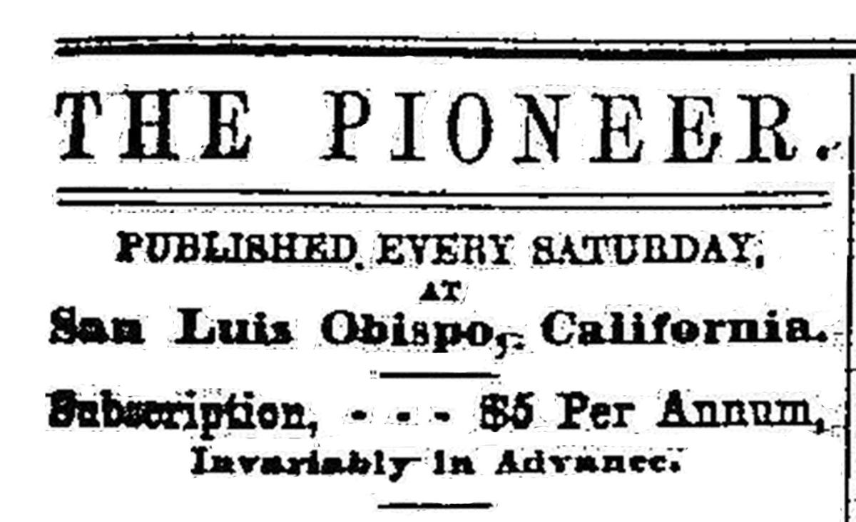 San Luis Obispo county’s first newspaper, The Pioneer only lasted two years. A sense of the editor’s argumentative inflexibility can be seen in the phrasing “Invariably in Advance.”
