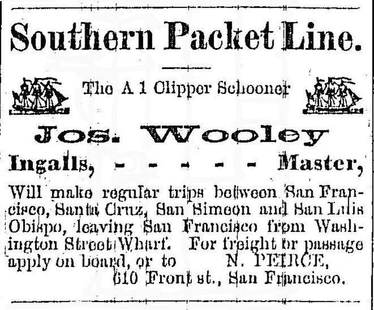 In a front page advertisement from the San Luis Obispo Pioneer on July, 10, 1869, the clipper schooner Joseph Wooley of the Southern Packet Line offers freight and passenger service to San Francisco on the California Coast. The sailing ship competed with steam ships of another line.