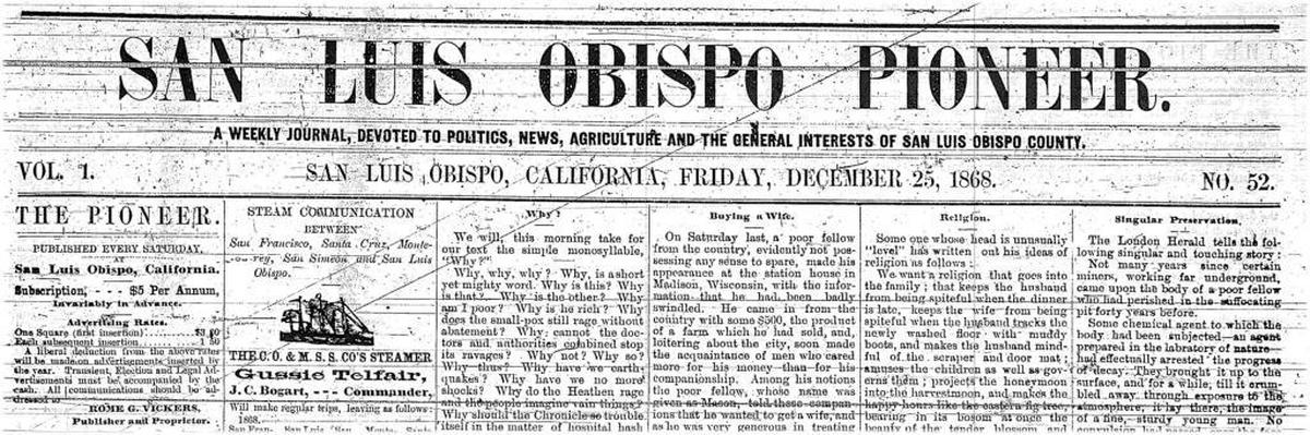 The San Luis Obispo Pioneer was the first newspaper in the county. It began non-partisan then abruptly lurched over to the Democrats. It was founded by Rome G. Vickers.