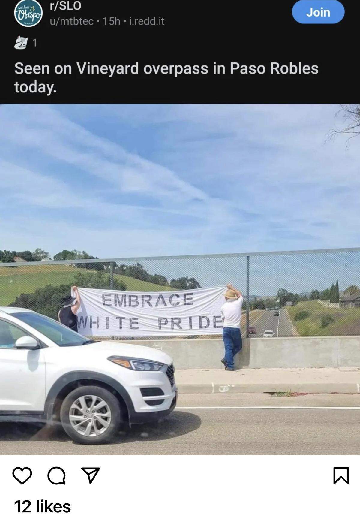 A post on Reddit shows two people holding an “Embrace white pride” banner on the Vineyard Drive overpass in Templeton on Saturday, April 29, 2023. The image was apparently flipped so that the words would read properly. That would place the pair holding the banner on the north side of the overpass, displaying it to southbound traffic.&nbsp;The men who showed up on the overpass on Saturday appeared to be displaying the same sign, but with three symbols added.