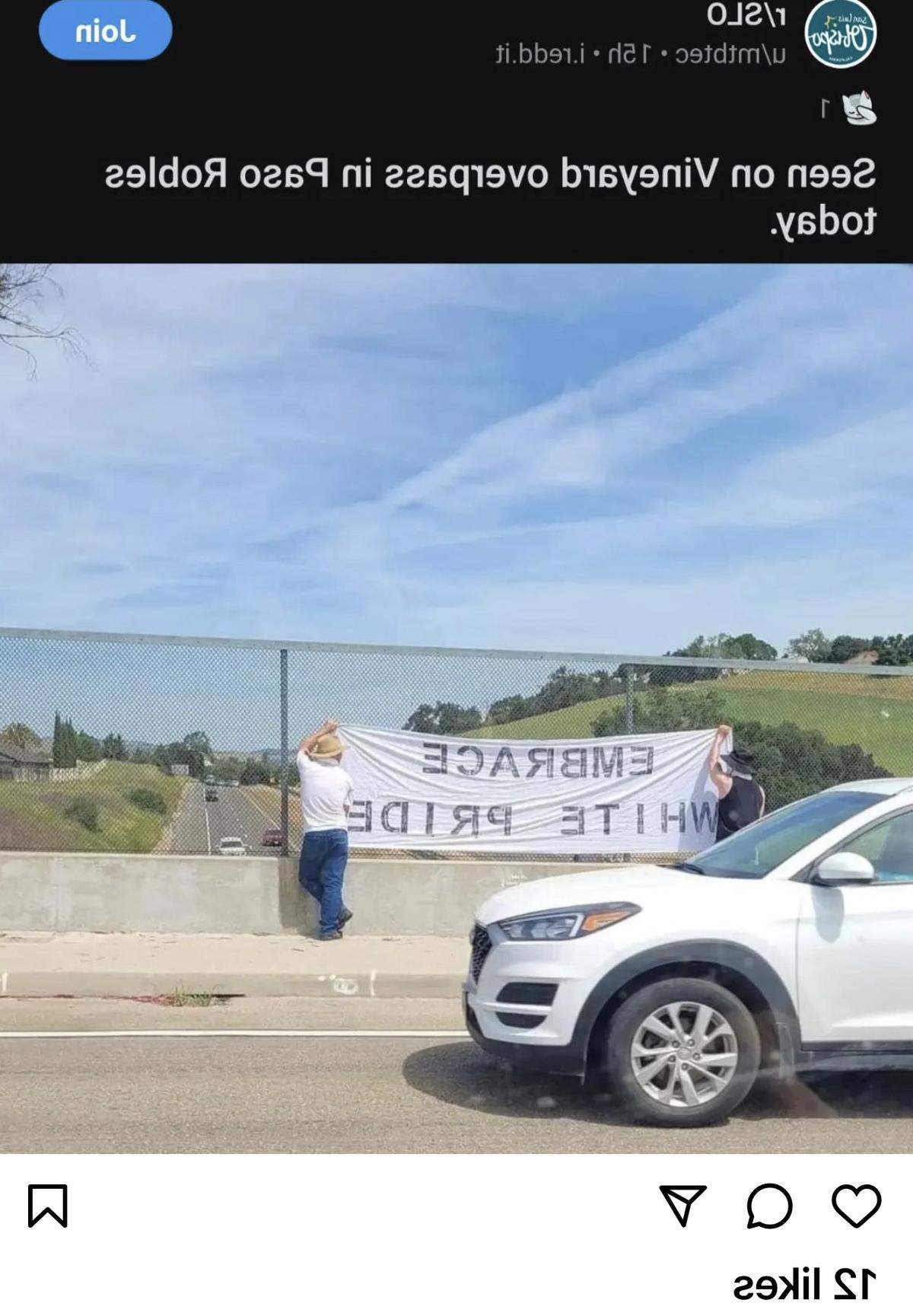 A post on Reddit shows two people holding an “Embrace white pride” banner on the Vineyard Drive overpass in Templeton on Saturday, April 29, 2023. The image in the post was apparently flipped so that the words would read properly. This version shows it reversed as it would have appeared to passersby. It would place the pair holding the banner on the north side of the overpass, displaying it to southbound traffic.&nbsp;